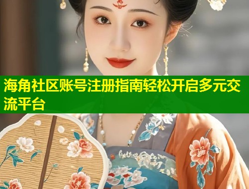 海角社区账号注册指南轻松开启多元交流平台