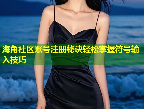 海角社区账号注册秘诀轻松掌握符号输入技巧
