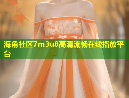 海角社区7m3u8高清流畅在线播放平台