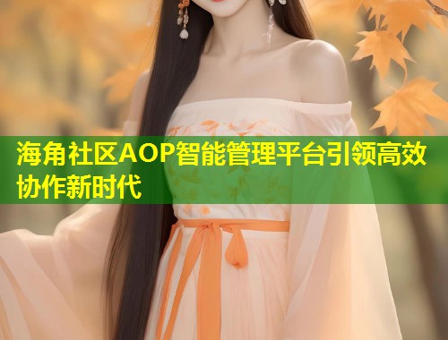 海角社区AOP智能管理平台引领高效协作新时代