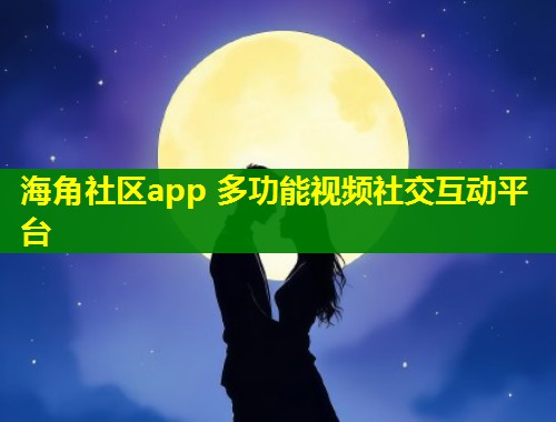 海角社区app 多功能视频社交互动平台