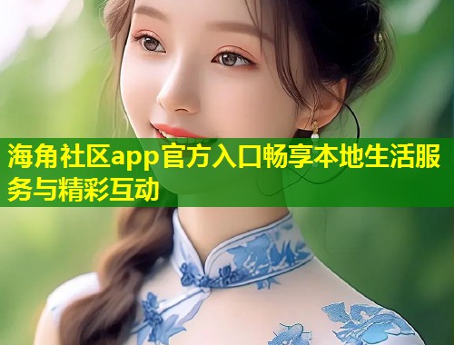 海角社区app官方入口畅享本地生活服务与精彩互动