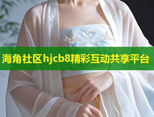 海角社区hjcb8精彩互动共享平台
