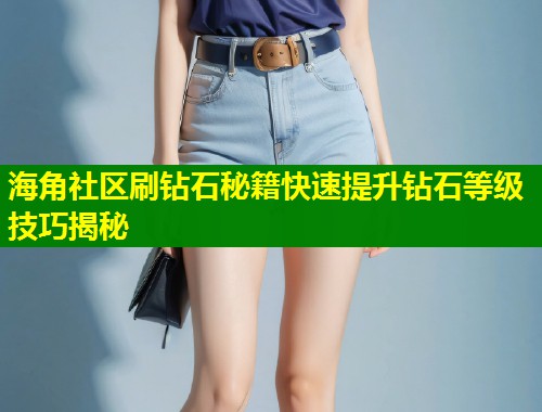 海角社区刷钻石秘籍快速提升钻石等级技巧揭秘