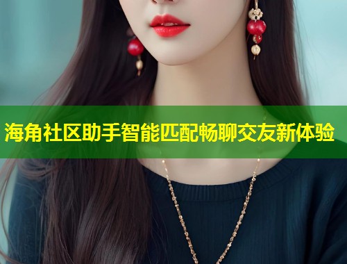 海角社区助手智能匹配畅聊交友新体验