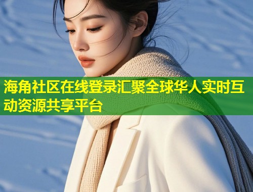 海角社区在线登录汇聚全球华人实时互动资源共享平台