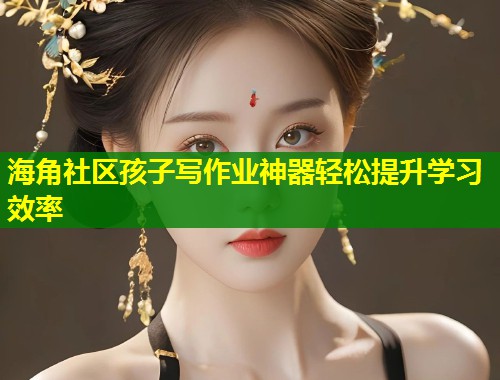 海角社区孩子写作业神器轻松提升学习效率