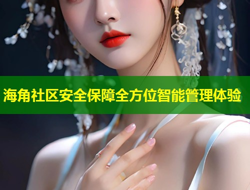 海角社区安全保障全方位智能管理体验