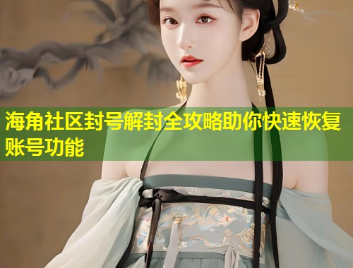 海角社区封号解封全攻略助你快速恢复账号功能