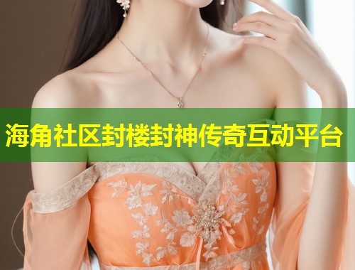 海角社区封楼封神传奇互动平台