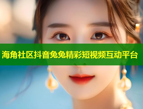 海角社区抖音兔兔精彩短视频互动平台
