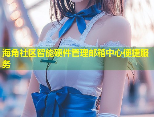 海角社区智能硬件管理邮箱中心便捷服务