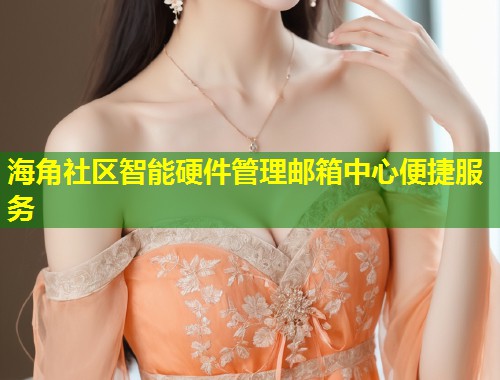 海角社区智能硬件管理邮箱中心便捷服务