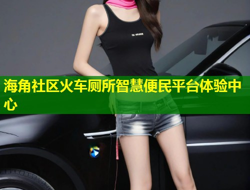 海角社区火车厕所智慧便民平台体验中心