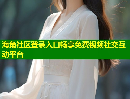 海角社区登录入口畅享免费视频社交互动平台