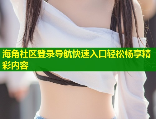 海角社区登录导航快速入口轻松畅享精彩内容