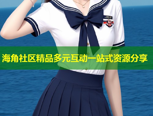 海角社区精品多元互动一站式资源分享